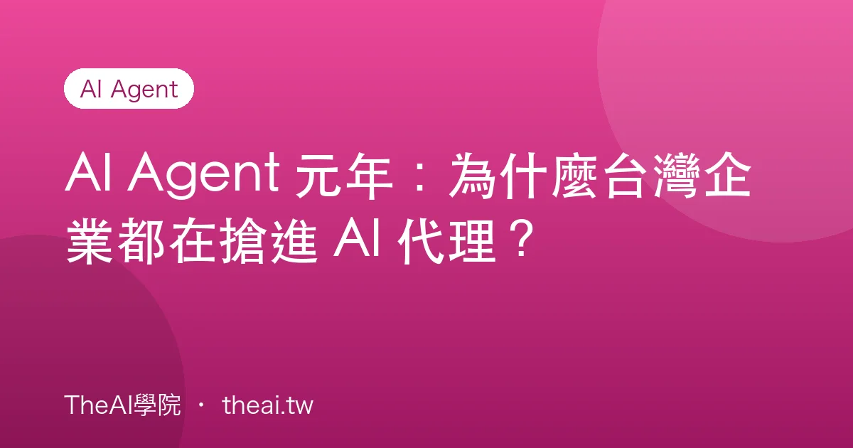 AI Agent 元年：為什麼台灣企業都在搶進 AI 代理？