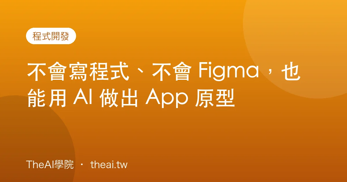 不會寫程式、不會 Figma，也能用 AI 做出 App 原型