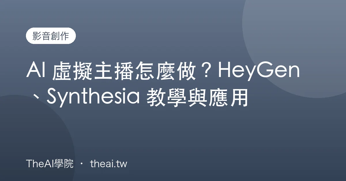 AI 虛擬主播怎麼做？HeyGen、Synthesia 教學與應用