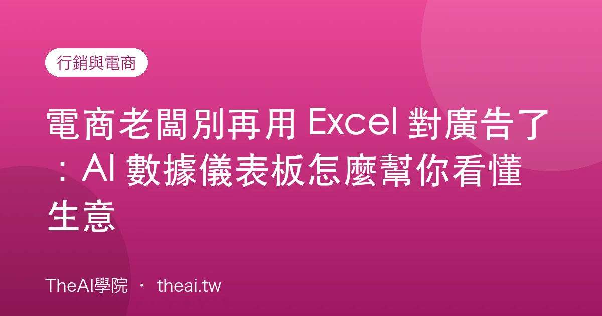 電商老闆別再用 Excel 對廣告了：AI 數據儀表板怎麼幫你看懂生意