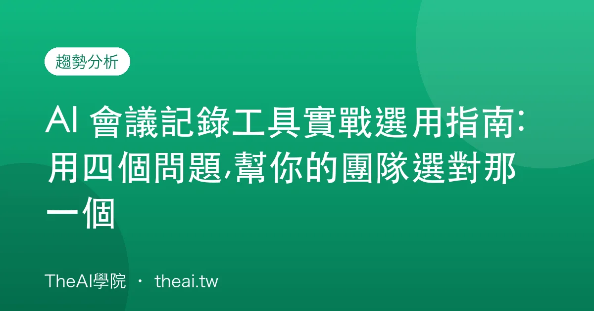 AI 會議記錄工具實戰選用指南:用四個問題,幫你的團隊選對那一個