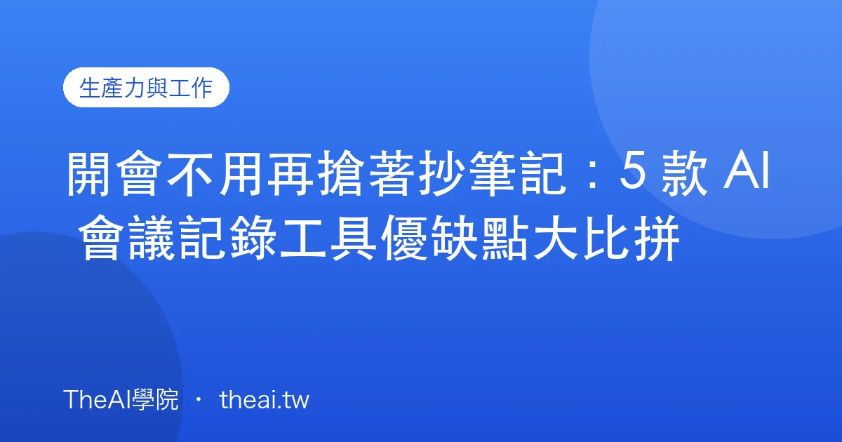 開會不用再搶著抄筆記：5 款 AI 會議記錄工具優缺點大比拼
