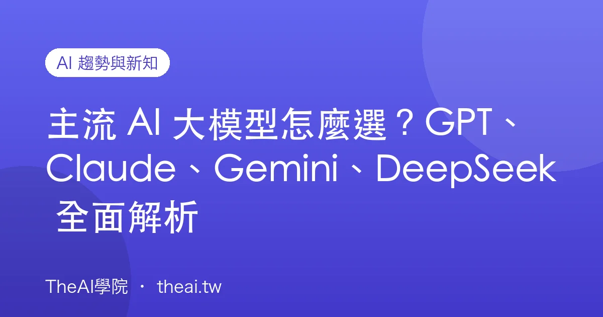 主流 AI 大模型怎麼選？GPT、Claude、Gemini、DeepSeek 全面解析