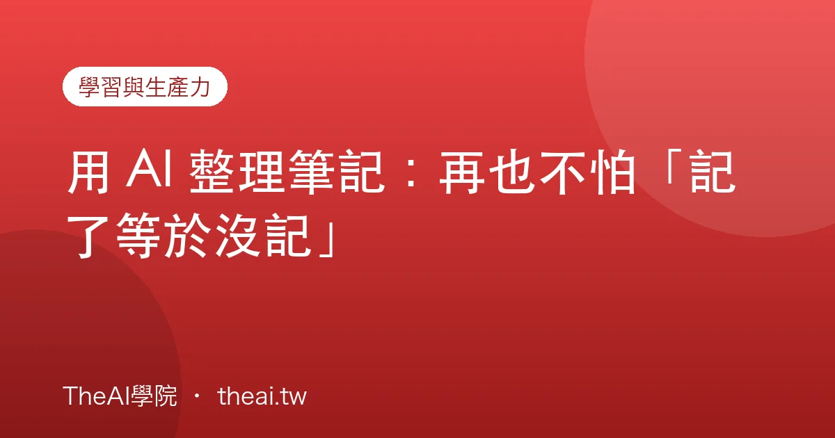 用 AI 整理筆記：再也不怕「記了等於沒記」
