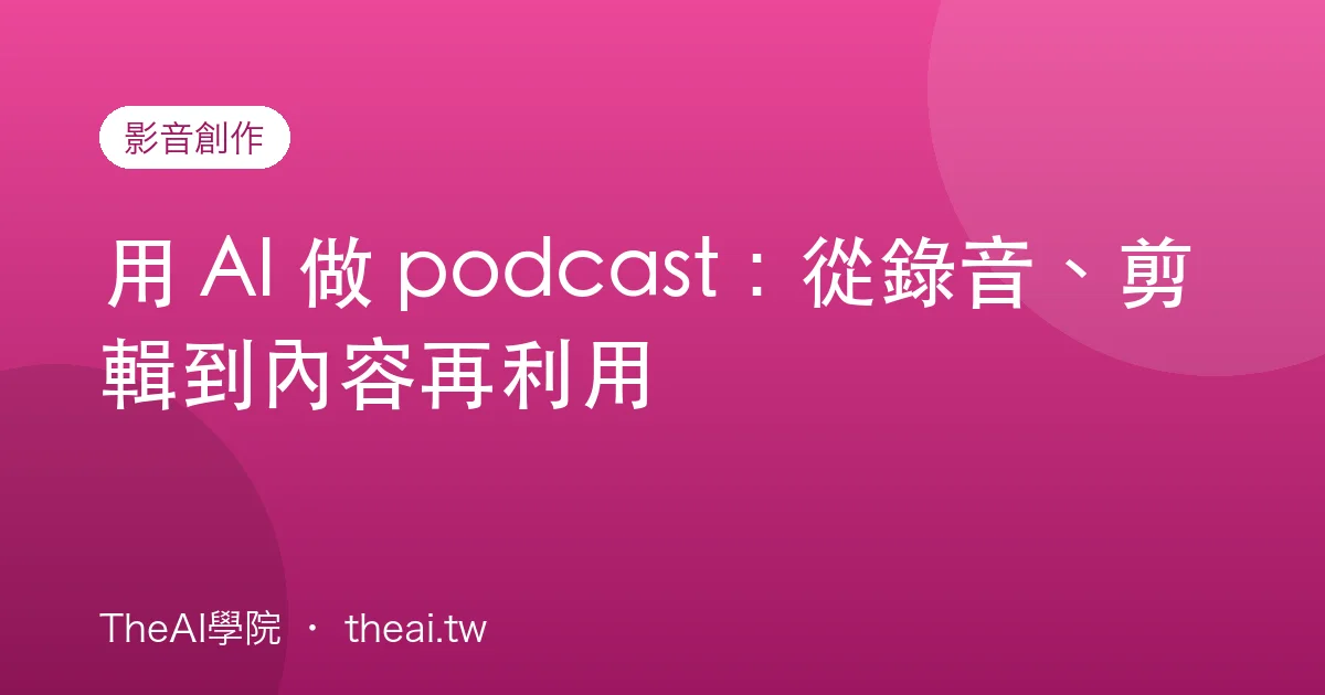 用 AI 做 podcast：從錄音、剪輯到內容再利用