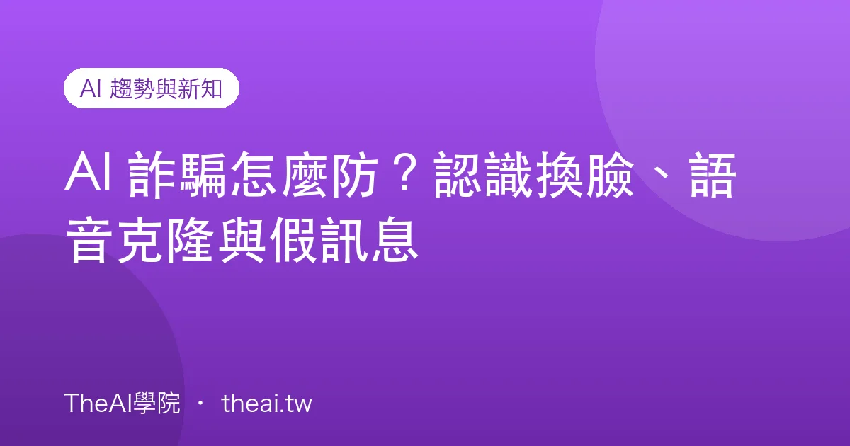 AI 詐騙怎麼防？認識換臉、語音克隆與假訊息