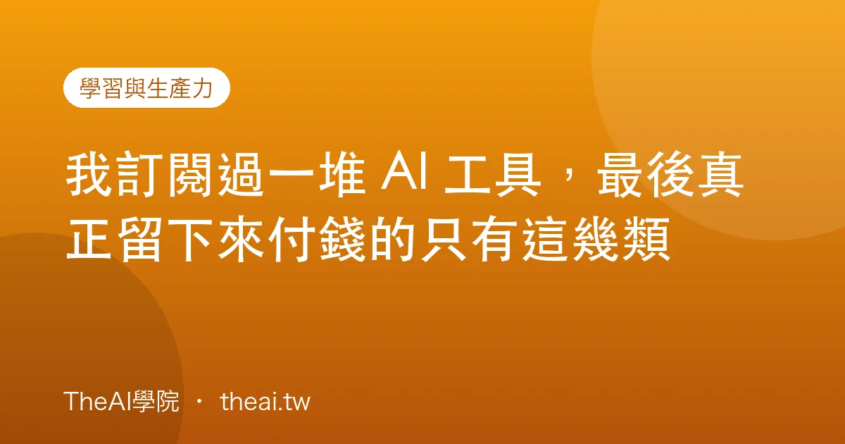 我訂閱過一堆 AI 工具，最後真正留下來付錢的只有這幾類