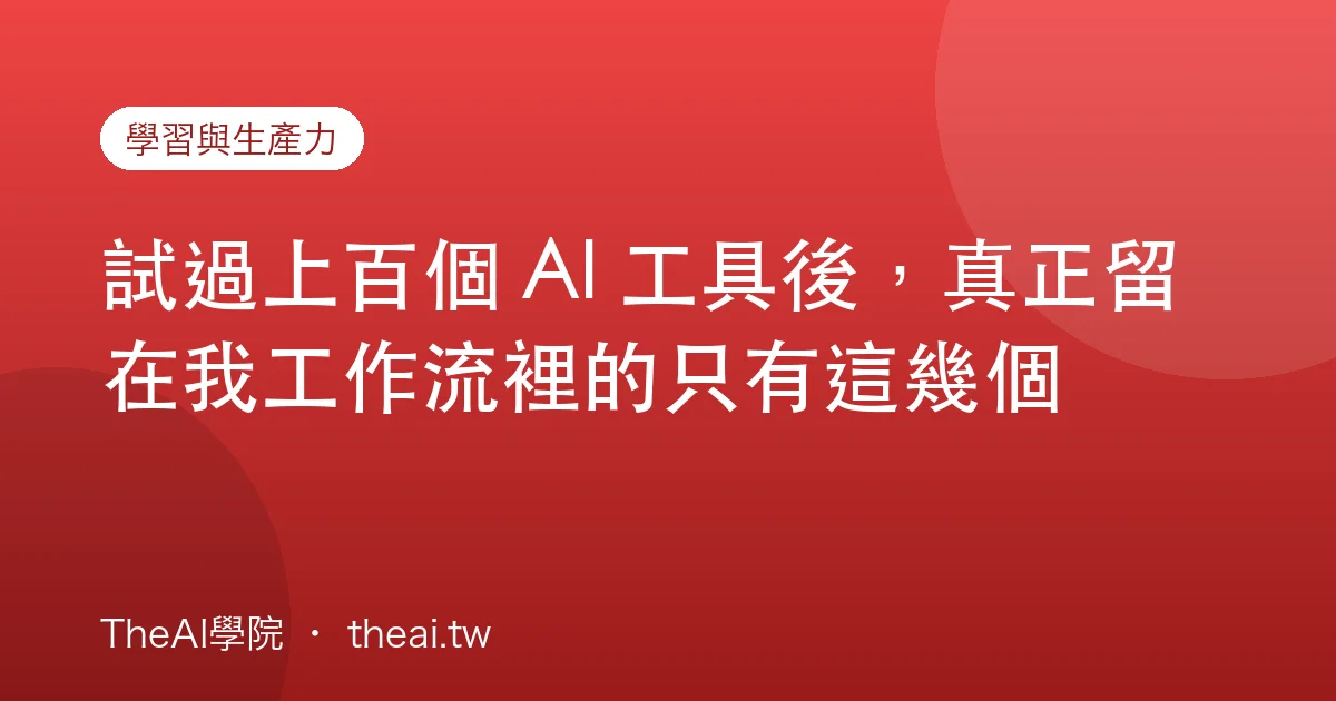 試過上百個 AI 工具後，真正留在我工作流裡的只有這幾個