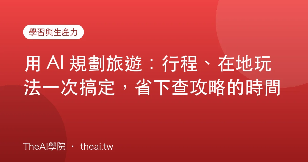 用 AI 規劃旅遊：行程、在地玩法一次搞定，省下查攻略的時間