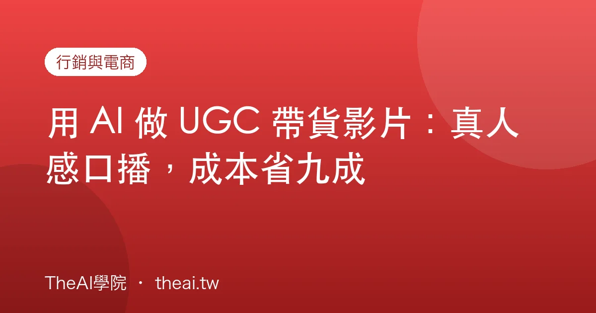 用 AI 做 UGC 帶貨影片：真人感口播，成本省九成