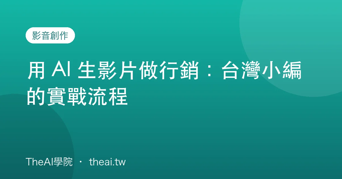 用 AI 生影片做行銷：台灣小編的實戰流程