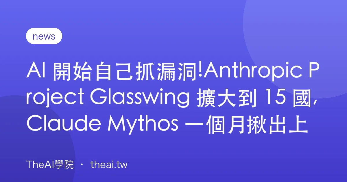 AI 開始自己抓漏洞!Anthropic Project Glasswing 擴大到 15 國,Claude Mythos 一個月揪出上萬個 0-day