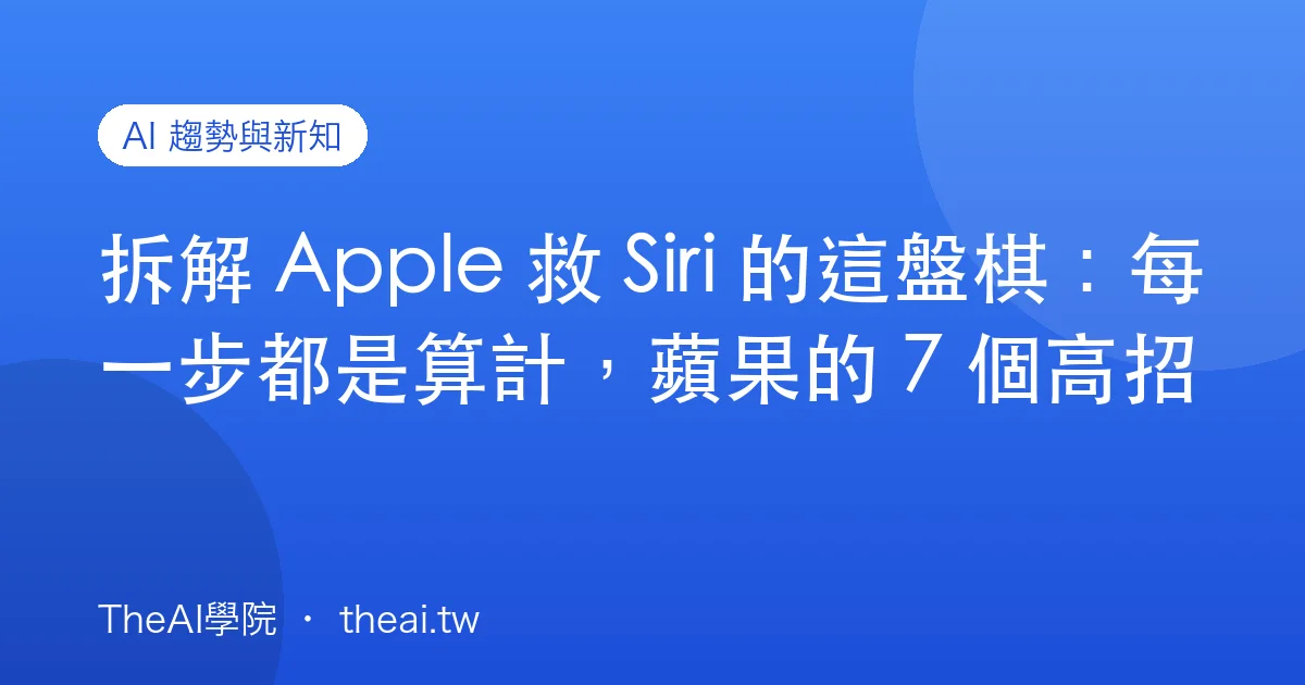 拆解 Apple 救 Siri 的這盤棋：每一步都是算計，蘋果的 7 個高招