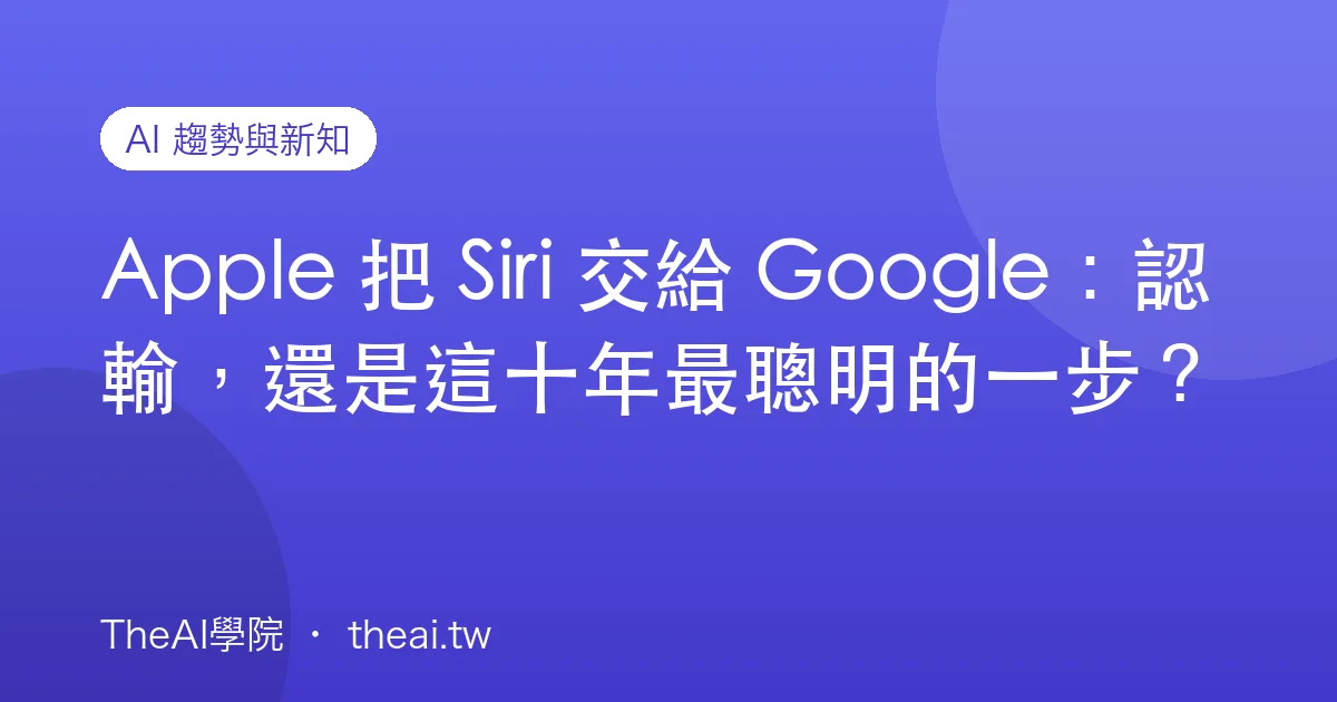 Apple 把 Siri 交給 Google：認輸，還是這十年最聰明的一步？
