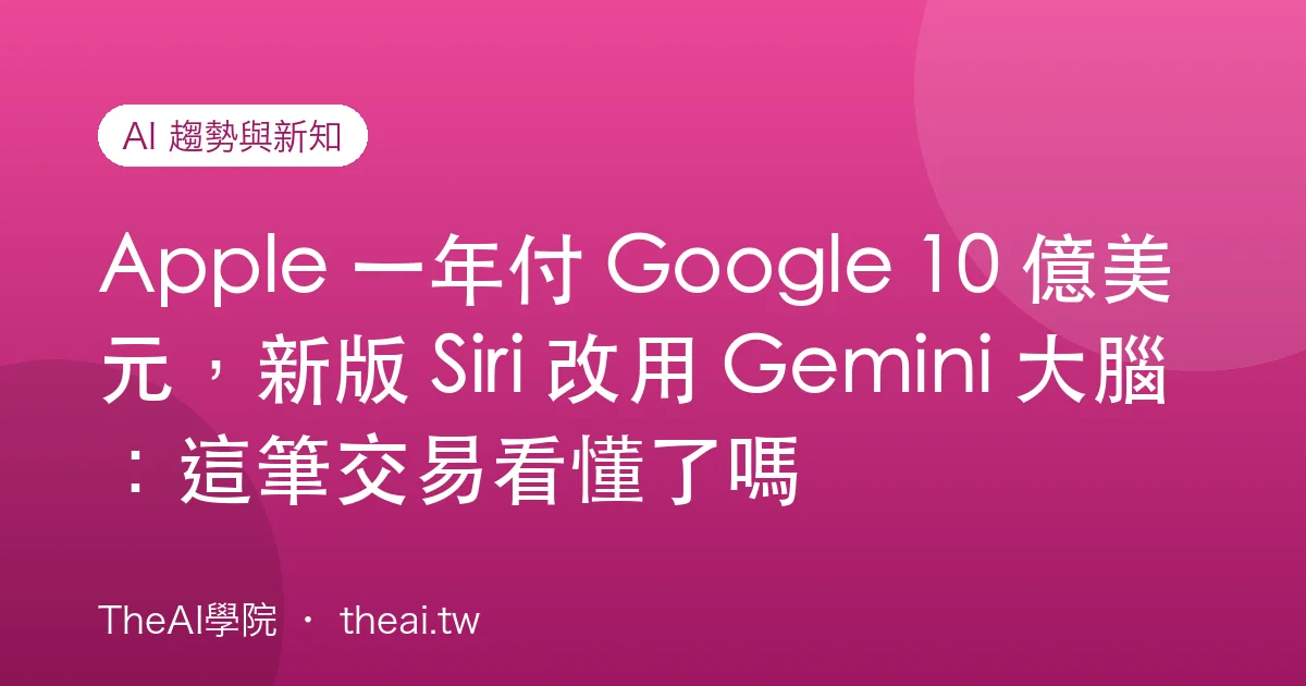 Apple 一年付 Google 10 億美元，新版 Siri 改用 Gemini 大腦：這筆交易看懂了嗎