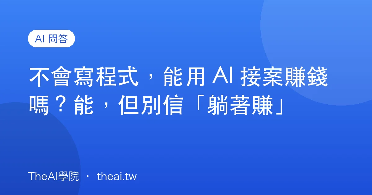 不會寫程式，能用 AI 接案賺錢嗎？能，但別信「躺著賺」