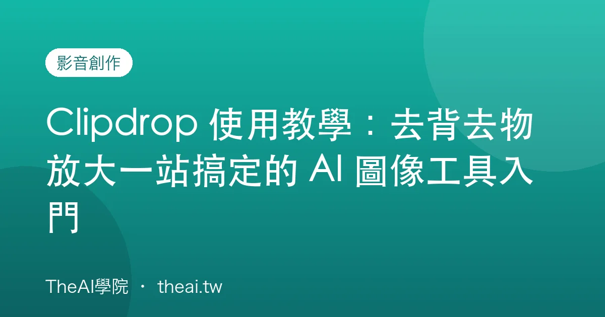 Clipdrop 使用教學：去背去物放大一站搞定的 AI 圖像工具入門