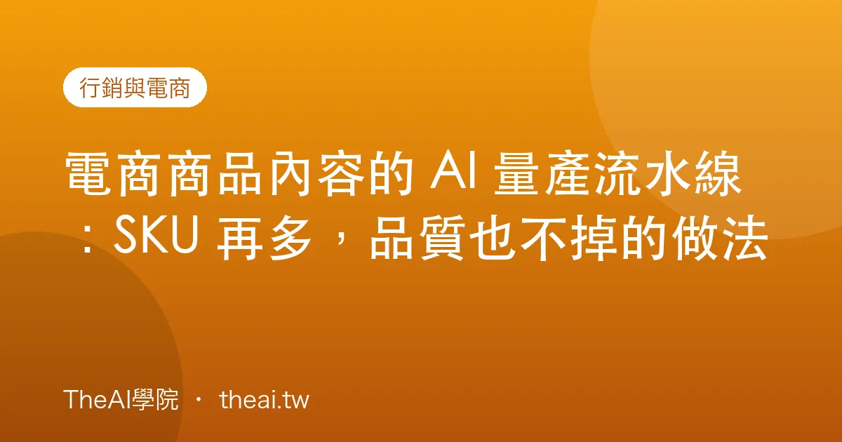電商商品內容的 AI 量產流水線：SKU 再多，品質也不掉的做法