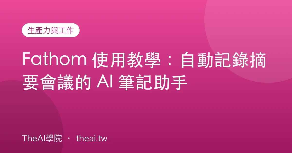 Fathom 使用教學：自動記錄摘要會議的 AI 筆記助手