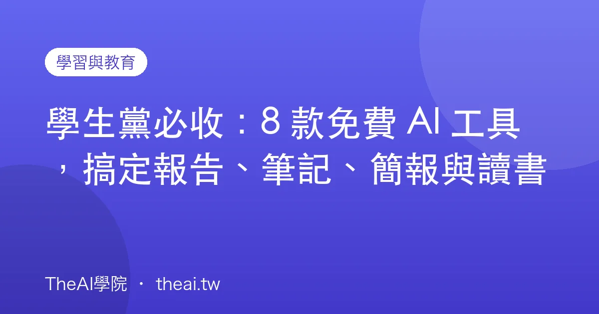 學生黨必收：8 款免費 AI 工具，搞定報告、筆記、簡報與讀書