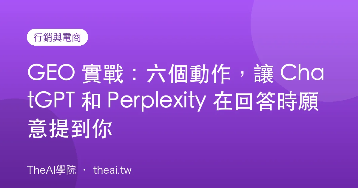 GEO 實戰：六個動作，讓 ChatGPT 和 Perplexity 在回答時願意提到你