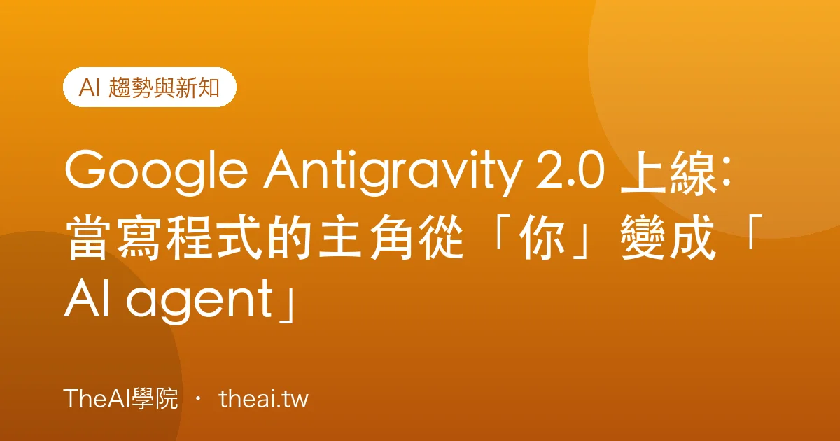 Google Antigravity 2.0 上線:當寫程式的主角從「你」變成「AI agent」
