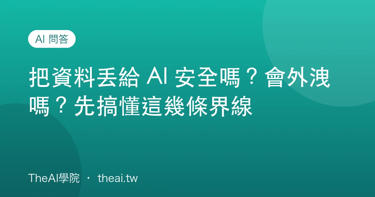 把資料丟給 AI 安全嗎？會外洩嗎？先搞懂這幾條界線