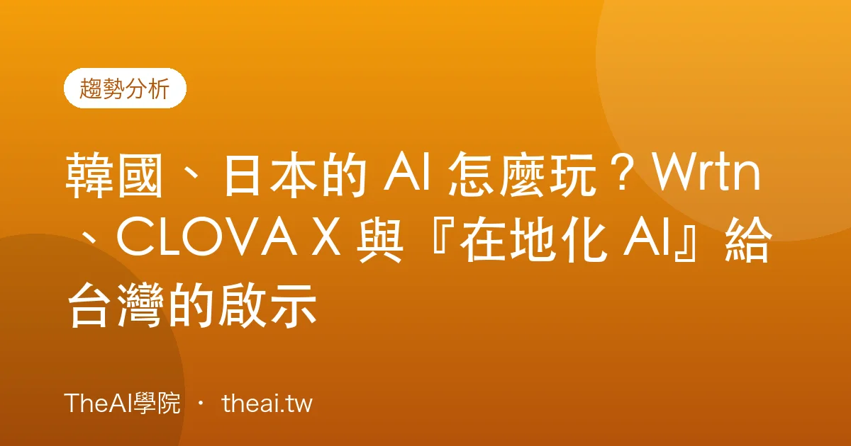 韓國、日本的 AI 怎麼玩？Wrtn、CLOVA X 與『在地化 AI』給台灣的啟示