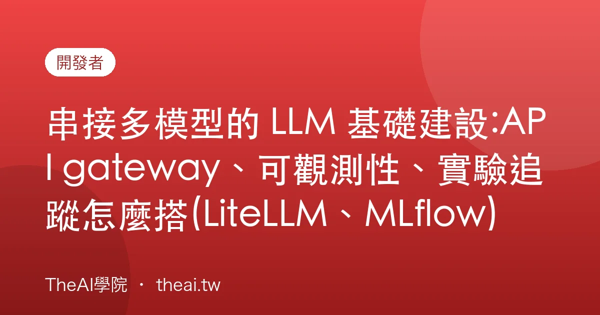 串接多模型的 LLM 基礎建設:API gateway、可觀測性、實驗追蹤怎麼搭(LiteLLM、MLflow)
