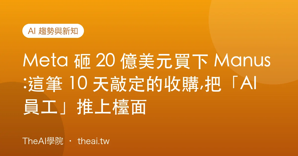 Meta 砸 20 億美元買下 Manus:這筆 10 天敲定的收購,把「AI 員工」推上檯面