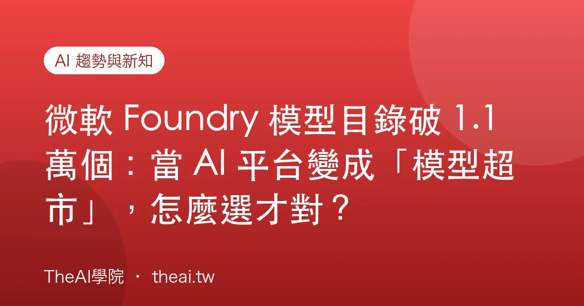 微軟 Foundry 模型目錄破 1.1 萬個：當 AI 平台變成「模型超市」，怎麼選才對？