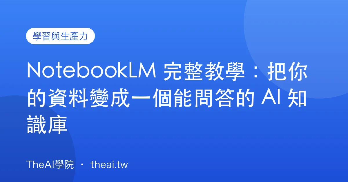 NotebookLM 完整教學：把你的資料變成一個能問答的 AI 知識庫