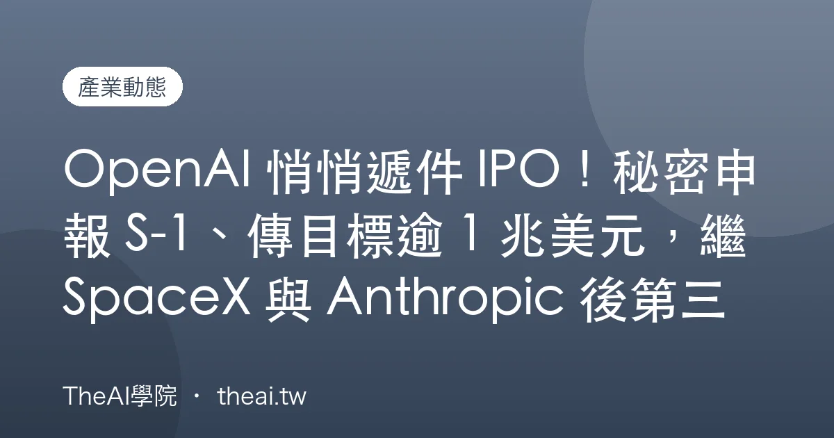 OpenAI 悄悄遞件 IPO！秘密申報 S-1、傳目標逾 1 兆美元，繼 SpaceX 與 Anthropic 後第三家 AI 巨頭叩關華爾街