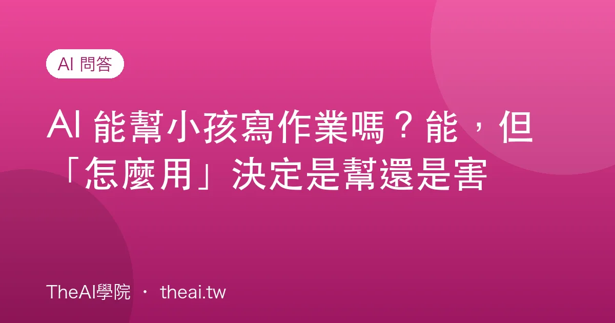 AI 能幫小孩寫作業嗎？能，但「怎麼用」決定是幫還是害