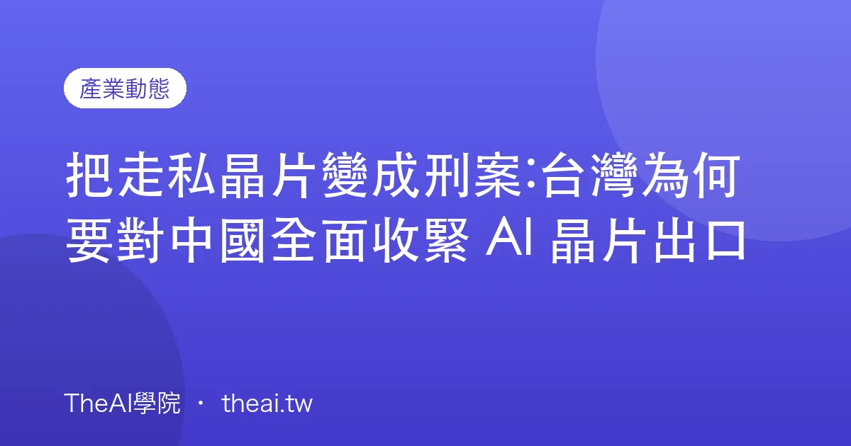 把走私晶片變成刑案:台灣為何要對中國全面收緊 AI 晶片出口