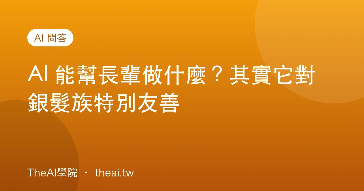 AI 能幫長輩做什麼？其實它對銀髮族特別友善