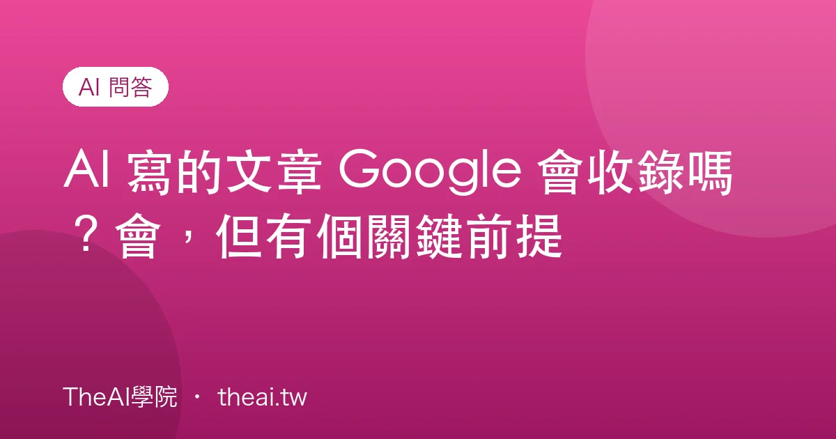 AI 寫的文章 Google 會收錄嗎？會，但有個關鍵前提