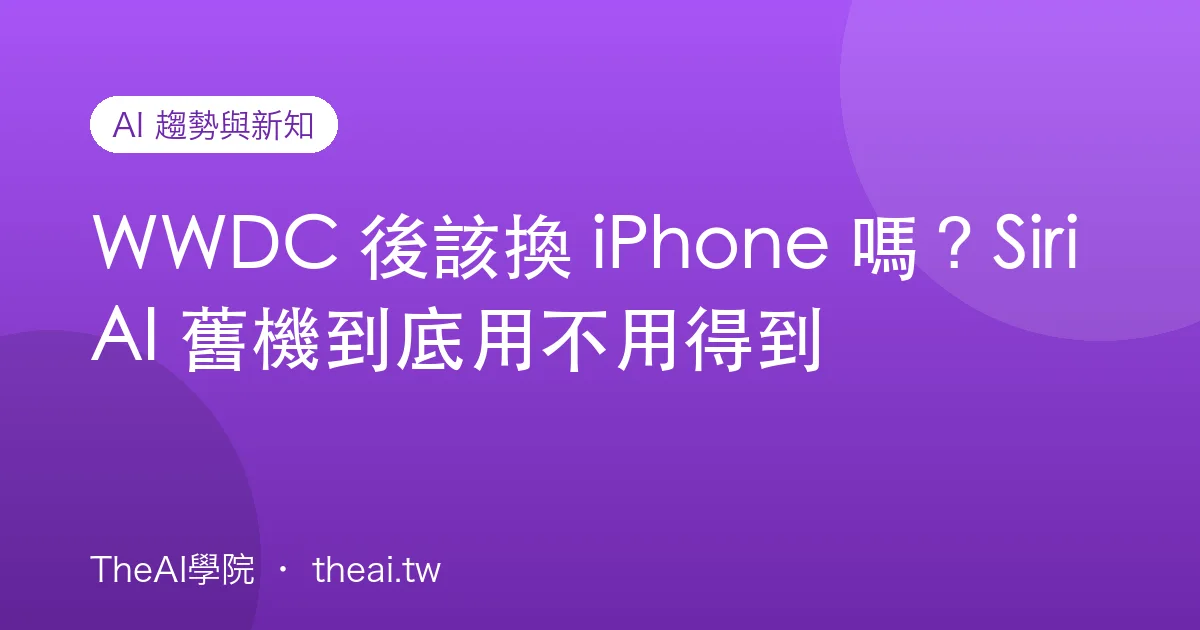 WWDC 後該換 iPhone 嗎？Siri AI 舊機到底用不用得到